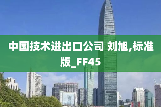 中国技术进出口公司 刘旭,标准版_FF45