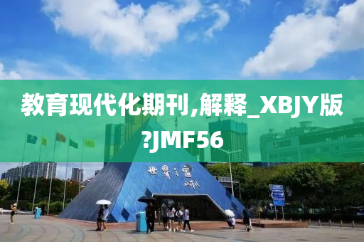 教育现代化期刊,解释_XBJY版?JMF56