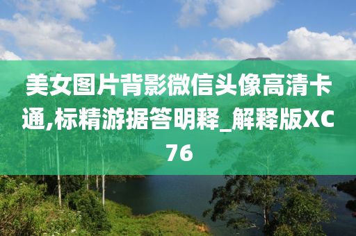 美女图片背影微信头像高清卡通,标精游据答明释_解释版XC76