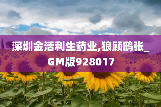 深圳金活利生药业,狼顾鸱张_GM版928017