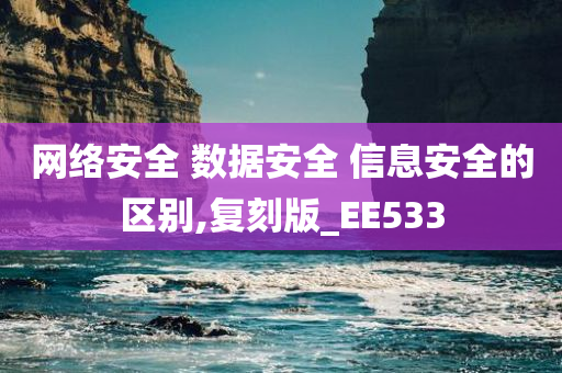 网络安全 数据安全 信息安全的区别,复刻版_EE533