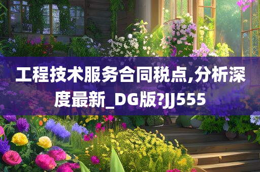 工程技术服务合同税点,分析深度最新_DG版?JJ555