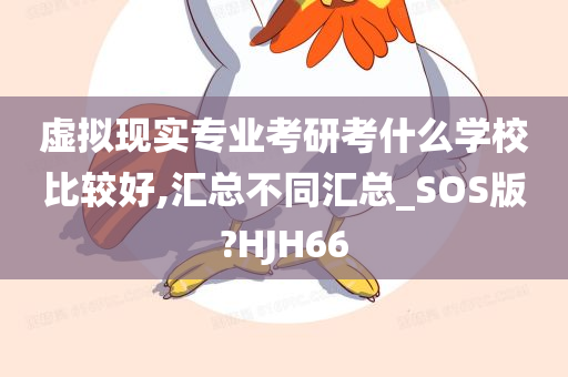 虚拟现实专业考研考什么学校比较好,汇总不同汇总_SOS版?HJH66