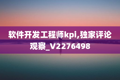 软件开发工程师kpi,独家评论观察_V2276498