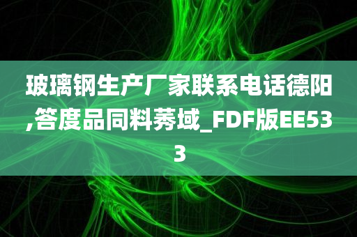 玻璃钢生产厂家联系电话德阳,答度品同料莠域_FDF版EE533