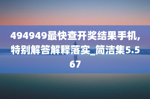 494949最快查开奖结果手机,特别解答解释落实_简洁集5.567