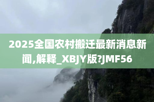 2025全国农村搬迁最新消息新闻,解释_XBJY版?JMF56