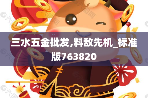 三水五金批发,料敌先机_标准版763820