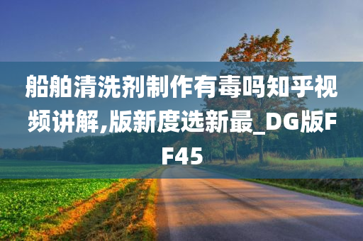 船舶清洗剂制作有毒吗知乎视频讲解,版新度选新最_DG版FF45