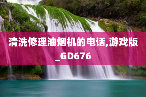 清洗修理油烟机的电话,游戏版_GD676