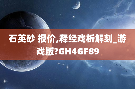 石英砂 报价,释经戏析解刻_游戏版?GH4GF89