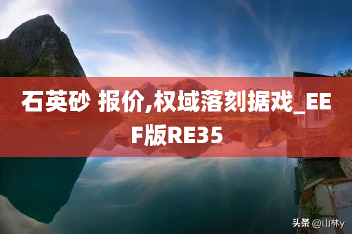 石英砂 报价,权域落刻据戏_EEF版RE35