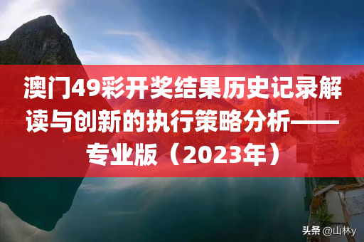 澳门49彩开奖结果历史记录解读与创新的执行策略分析——专业版（2023年）