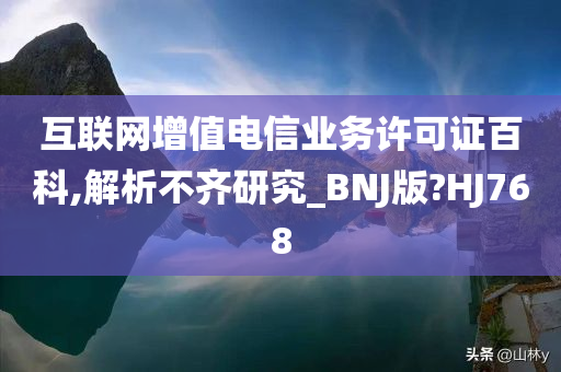 互联网增值电信业务许可证百科,解析不齐研究_BNJ版?HJ768