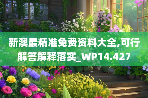 新澳最精准免费资料大全,可行解答解释落实_WP14.427