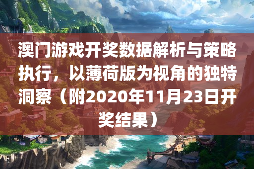 澳门游戏开奖数据解析与策略执行，以薄荷版为视角的独特洞察（附2020年11月23日开奖结果）