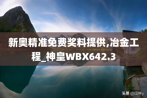 新奥精准免费奖料提供,冶金工程_神皇WBX642.3