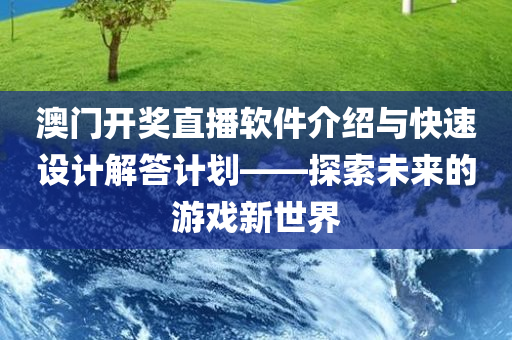 澳门开奖直播软件介绍与快速设计解答计划——探索未来的游戏新世界