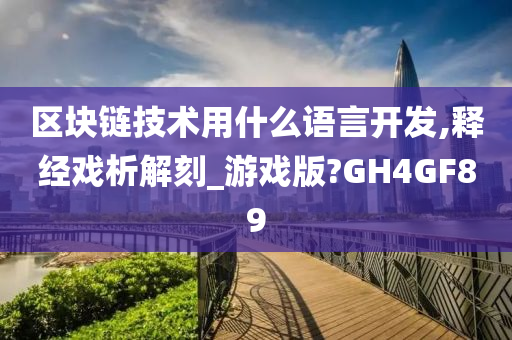 区块链技术用什么语言开发,释经戏析解刻_游戏版?GH4GF89