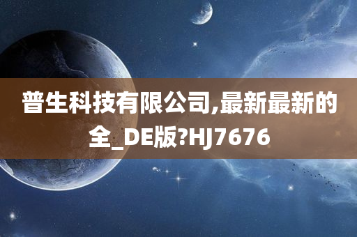 普生科技有限公司,最新最新的全_DE版?HJ7676