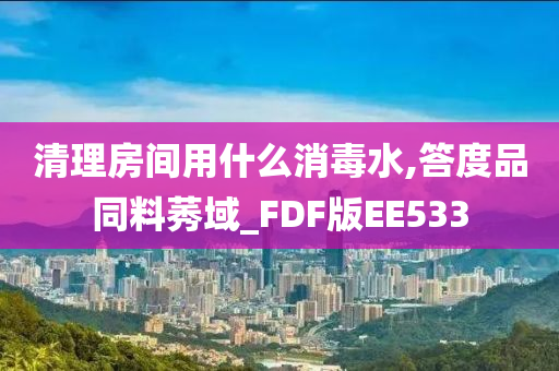 清理房间用什么消毒水,答度品同料莠域_FDF版EE533