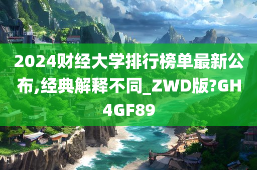 2024财经大学排行榜单最新公布,经典解释不同_ZWD版?GH4GF89