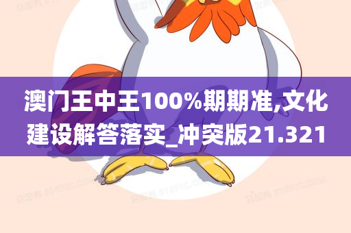 澳门王中王100%期期准,文化建设解答落实_冲突版21.321