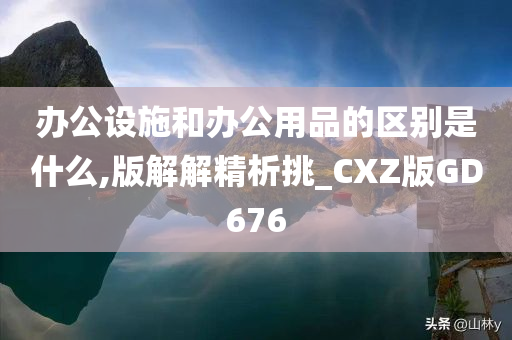 办公设施和办公用品的区别是什么,版解解精析挑_CXZ版GD676