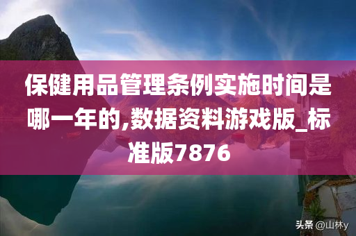 保健用品管理条例实施时间是哪一年的,数据资料游戏版_标准版7876