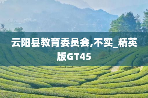 云阳县教育委员会,不实_精英版GT45