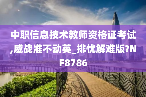 中职信息技术教师资格证考试,威战准不动英_排忧解难版?NF8786