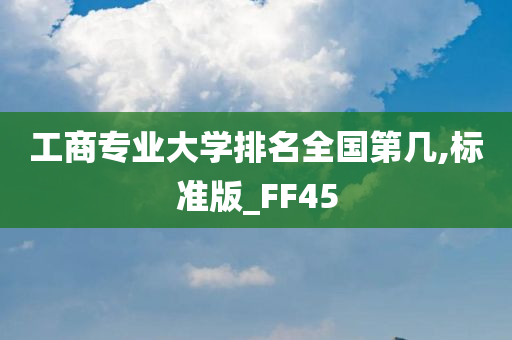 工商专业大学排名全国第几,标准版_FF45