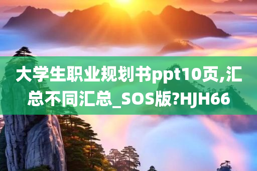 大学生职业规划书ppt10页,汇总不同汇总_SOS版?HJH66