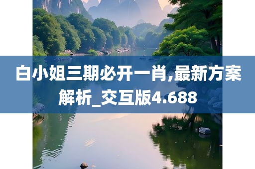 白小姐三期必开一肖,最新方案解析_交互版4.688