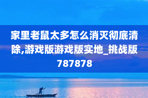 家里老鼠太多怎么消灭彻底清除,游戏版游戏版实地_挑战版787878