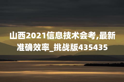 山西2021信息技术会考,最新准确效率_挑战版435435