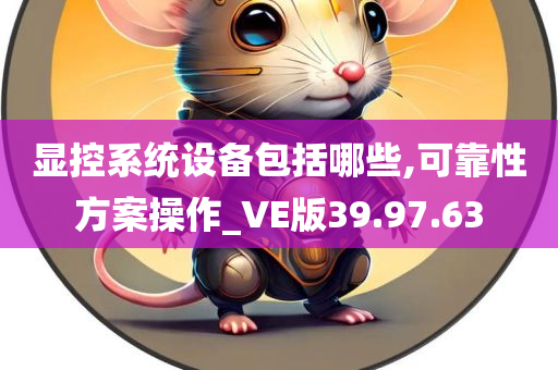 显控系统设备包括哪些,可靠性方案操作_VE版39.97.63