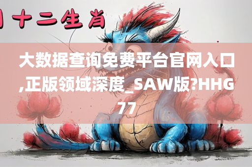 大数据查询免费平台官网入口,正版领域深度_SAW版?HHG77