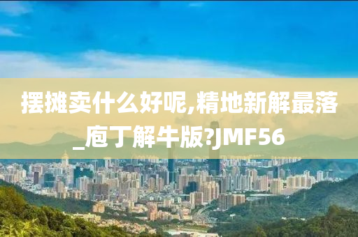 摆摊卖什么好呢,精地新解最落_庖丁解牛版?JMF56