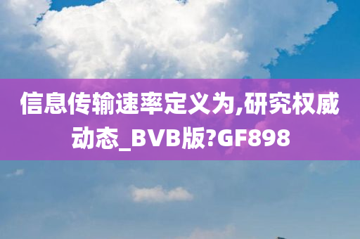 信息传输速率定义为,研究权威动态_BVB版?GF898