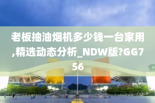 老板抽油烟机多少钱一台家用,精选动态分析_NDW版?GG756