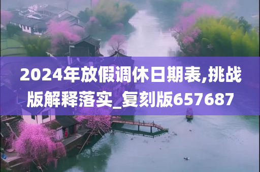 2024年放假调休日期表,挑战版解释落实_复刻版657687