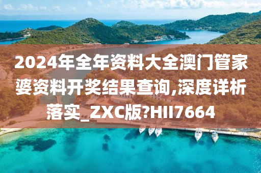 2024年全年资料大全澳门管家婆资料开奖结果查询,深度详析落实_ZXC版?HII7664