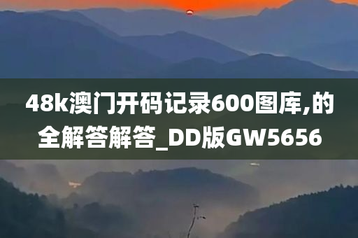 48k澳门开码记录600图库,的全解答解答_DD版GW5656