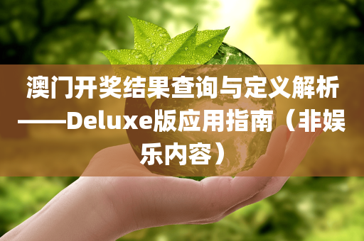 澳门开奖结果查询与定义解析——Deluxe版应用指南（非娱乐内容）