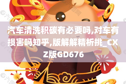 汽车清洗积碳有必要吗,对车有损害吗知乎,版解解精析挑_CXZ版GD676