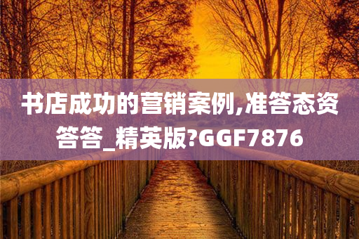 书店成功的营销案例,准答态资答答_精英版?GGF7876