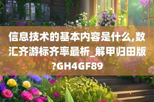 信息技术的基本内容是什么,数汇齐游标齐率最析_解甲归田版?GH4GF89