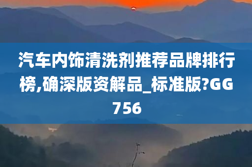 汽车内饰清洗剂推荐品牌排行榜,确深版资解品_标准版?GG756