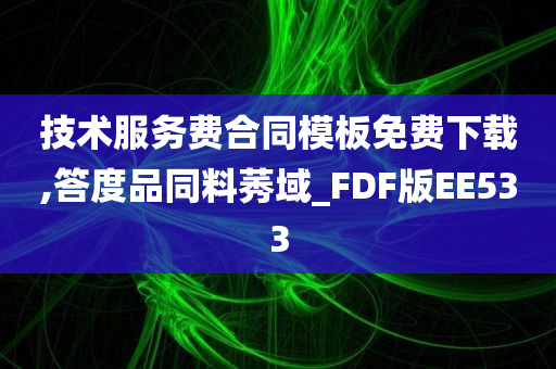 技术服务费合同模板免费下载,答度品同料莠域_FDF版EE533